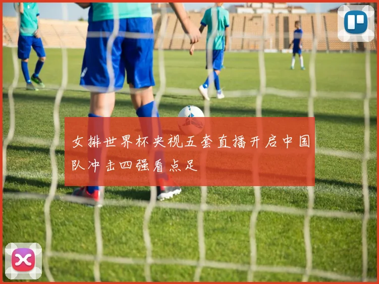 女排世界杯央视五套直播开启中国队冲击四强看点足
