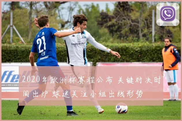 2020年欧洲杯赛程公布 关键对决时间出炉 球迷关注小组出线形势