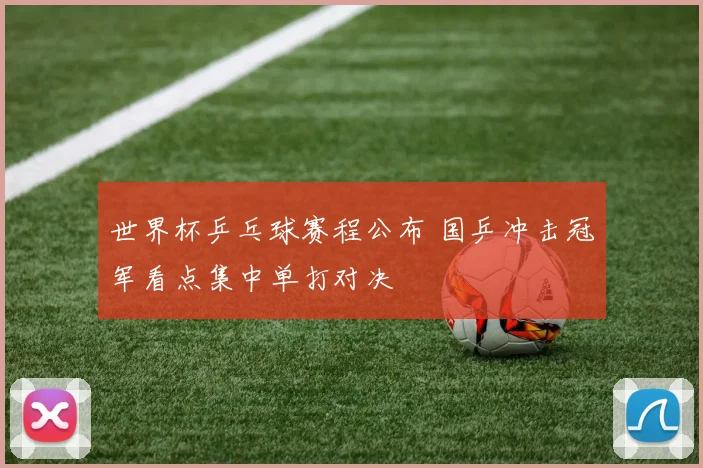 世界杯乒乓球赛程公布 国乒冲击冠军看点集中单打对决