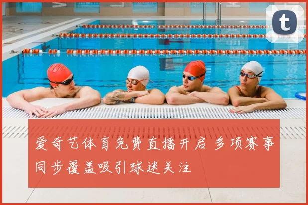 爱奇艺体育免费直播开启 多项赛事同步覆盖吸引球迷关注