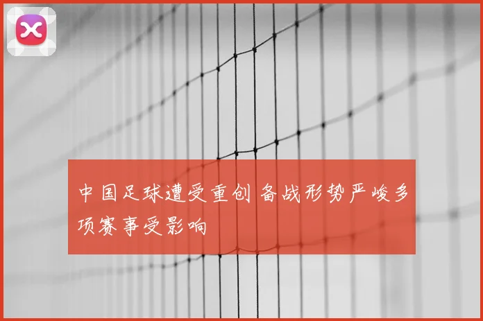 中国足球遭受重创 备战形势严峻多项赛事受影响