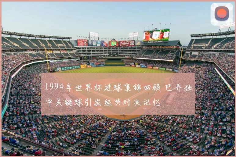 1994年世界杯进球集锦回顾 巴乔独中关键球引发经典对决记忆