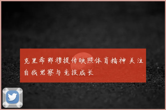 克里希那穆提传映照体育精神 关注自我觉察与竞技成长