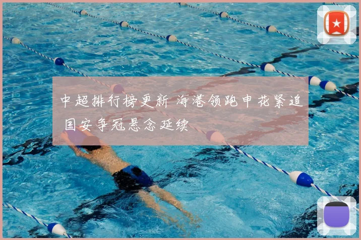中超排行榜更新 海港领跑申花紧追 国安争冠悬念延续