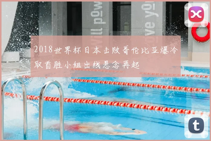 2018世界杯日本击败哥伦比亚爆冷取首胜小组出线悬念再起