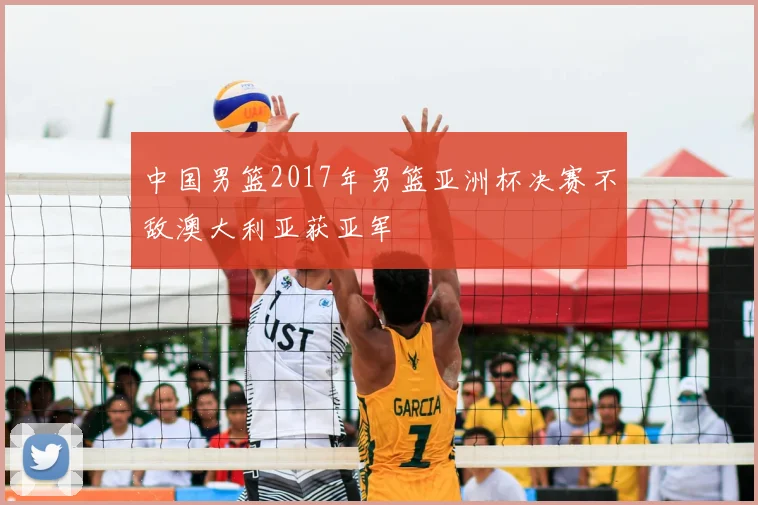 中国男篮2017年男篮亚洲杯决赛不敌澳大利亚获亚军