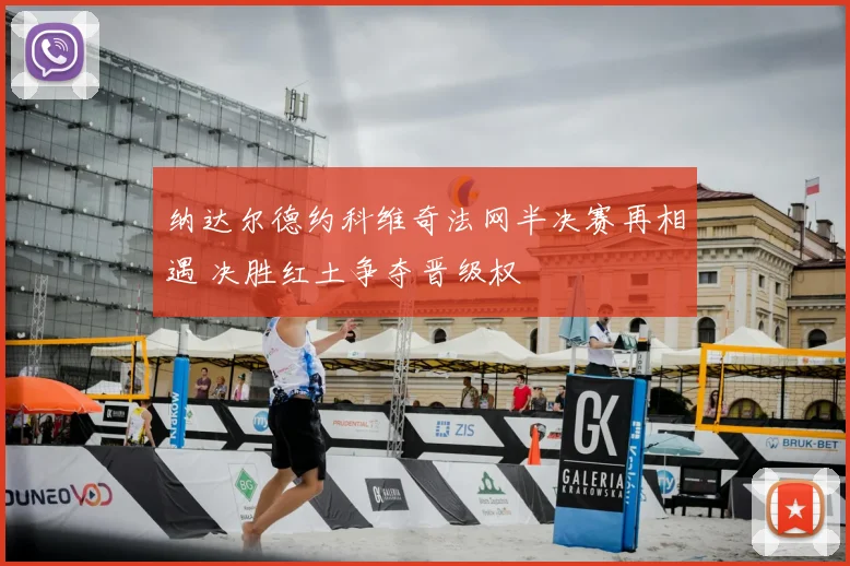 纳达尔德约科维奇法网半决赛再相遇 决胜红土争夺晋级权