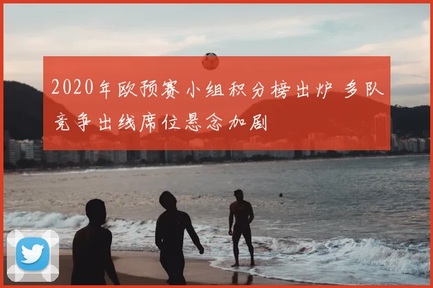 2020年欧预赛小组积分榜出炉 多队竞争出线席位悬念加剧