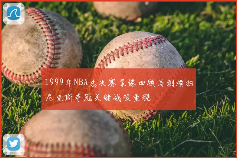 1999年NBA总决赛录像回顾马刺横扫尼克斯夺冠关键战役重现