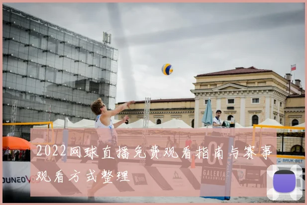 2022网球直播免费观看指南与赛事观看方式整理