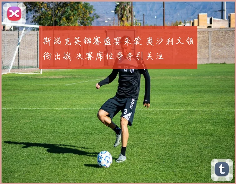 斯诺克英锦赛盛宴来袭 奥沙利文领衔出战 决赛席位争夺引关注