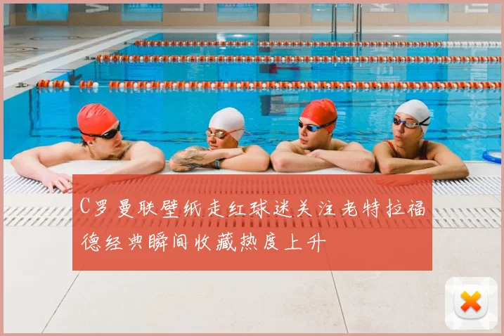 C罗曼联壁纸走红球迷关注老特拉福德经典瞬间收藏热度上升