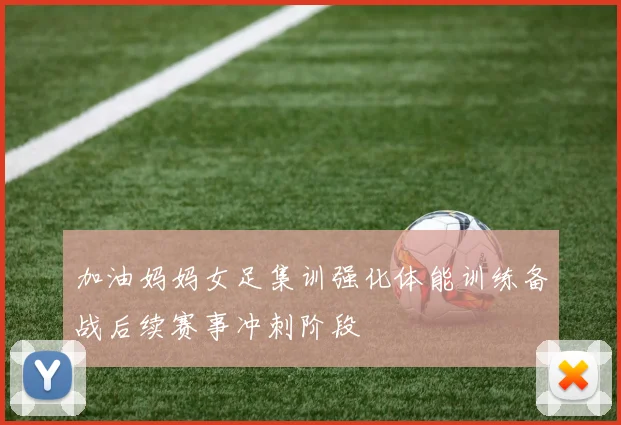 加油妈妈女足集训强化体能训练备战后续赛事冲刺阶段