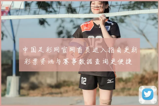 中国足彩网官网首页进入指南更新 彩票资讯与赛事数据查询更便捷
