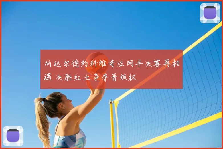 纳达尔德约科维奇法网半决赛再相遇 决胜红土争夺晋级权