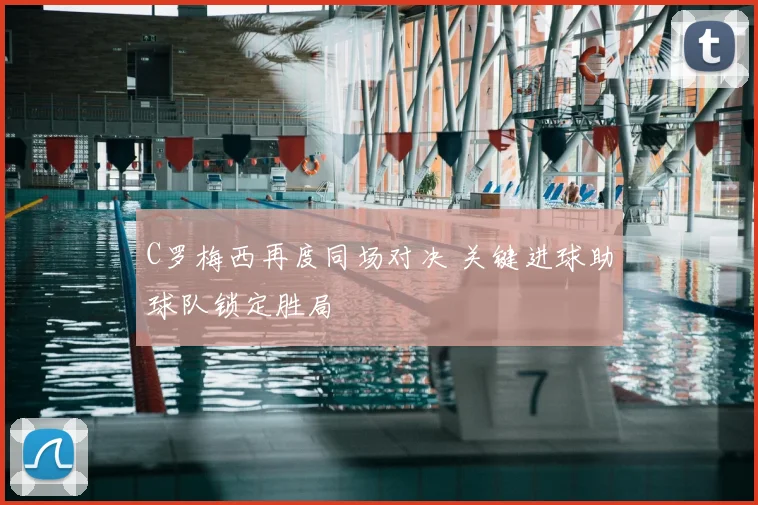 C罗梅西再度同场对决 关键进球助球队锁定胜局