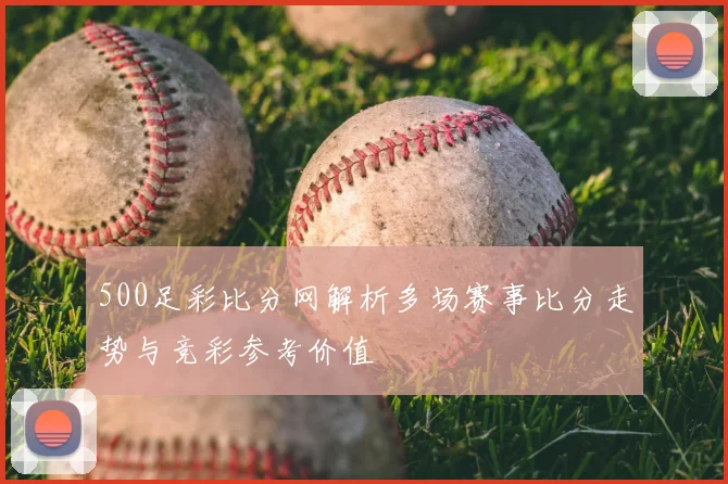 500足彩比分网解析多场赛事比分走势与竞彩参考价值
