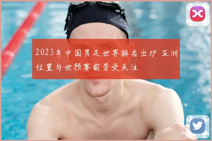 2023年中国男足世界排名出炉 亚洲位置与世预赛前景受关注