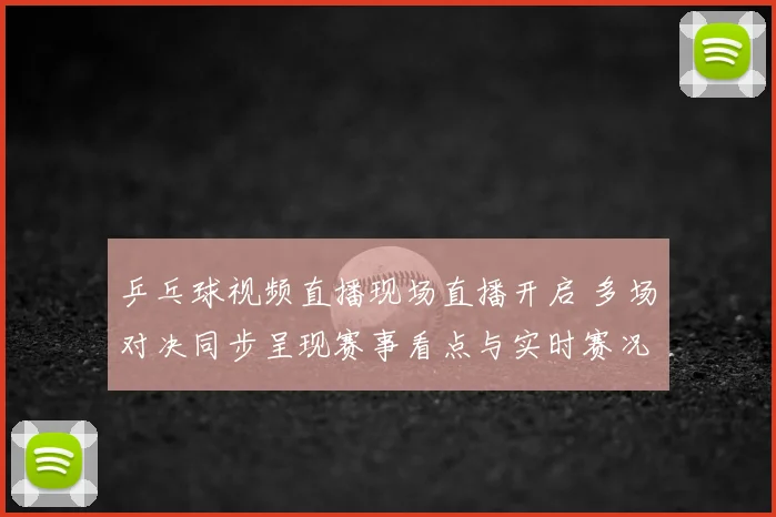 乒乓球视频直播现场直播开启 多场对决同步呈现赛事看点与实时赛况